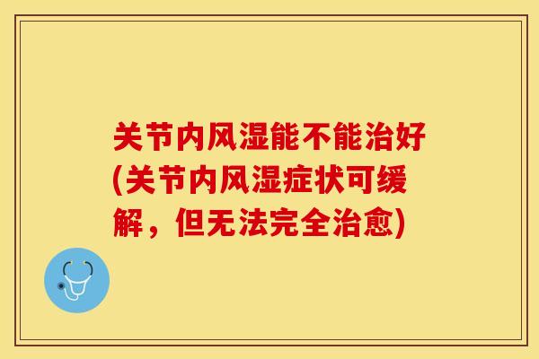关节内风湿能不能治好(关节内风湿症状可缓解，但无法完全治愈)-第1张图片-关节保镖
