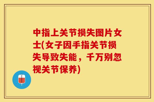 中指上关节损失图片女士(女子因手指关节损失导致失能，千万别忽视关节保养)-第1张图片-关节保镖