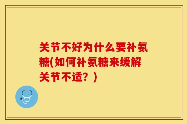 关节不好为什么要补氨糖(如何补氨糖来缓解关节不适？)-第1张图片-关节保镖