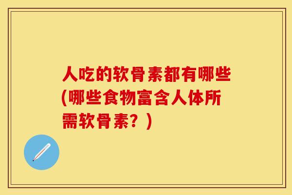 人吃的软骨素都有哪些(哪些食物富含人体所需软骨素？)-第1张图片-关节保镖