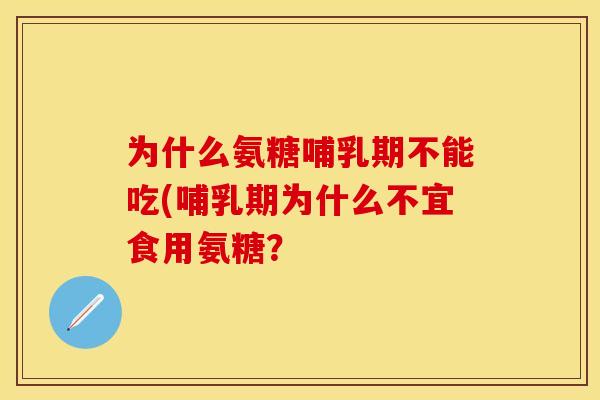 为什么氨糖哺乳期不能吃(哺乳期为什么不宜食用氨糖？-第1张图片-关节保镖