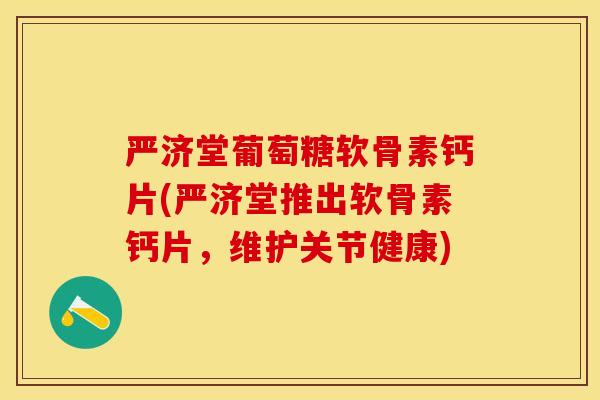 严济堂葡萄糖软骨素钙片(严济堂推出软骨素钙片，维护关节健康)-第1张图片-关节保镖