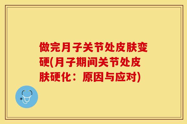 做完月子关节处皮肤变硬(月子期间关节处皮肤硬化：原因与应对)-第1张图片-关节保镖