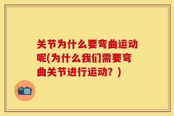关节为什么要弯曲运动呢(为什么我们需要弯曲关节进行运动？)-第1张图片-关节保镖