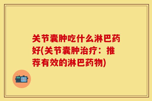 关节囊肿吃什么淋巴药好(关节囊肿治疗：推荐有效的淋巴药物)-第1张图片-关节保镖