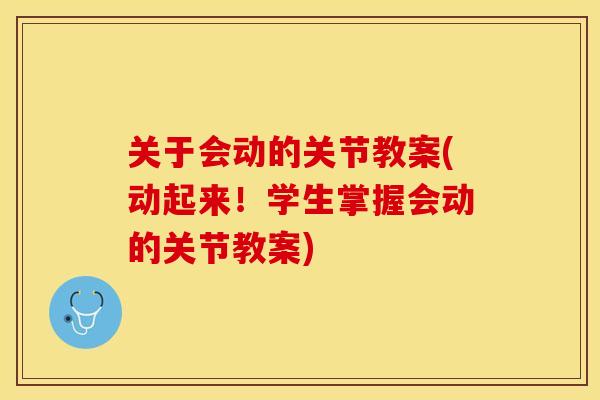 关于会动的关节教案(动起来！学生掌握会动的关节教案)-第1张图片-关节保镖