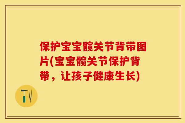 保护宝宝髋关节背带图片(宝宝髋关节保护背带，让孩子健康生长)-第1张图片-关节保镖