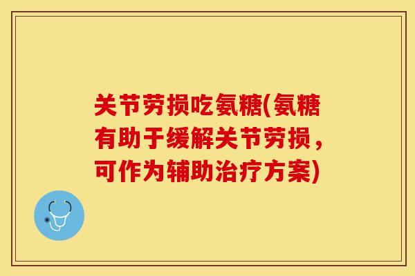 关节劳损吃氨糖(氨糖有助于缓解关节劳损，可作为辅助治疗方案)-第1张图片-关节保镖
