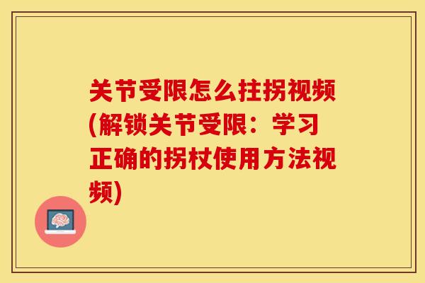 关节受限怎么拄拐视频(解锁关节受限：学习正确的拐杖使用方法视频)-第1张图片-关节保镖