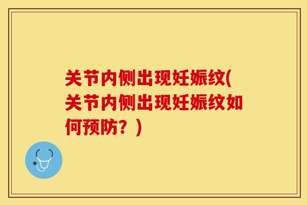 关节内侧出现妊娠纹(关节内侧出现妊娠纹如何预防？)-第1张图片-关节保镖