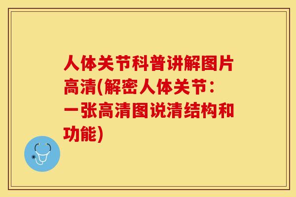 人体关节科普讲解图片高清(解密人体关节：一张高清图说清结构和功能)-第1张图片-关节保镖