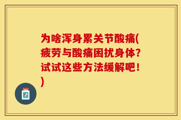 为啥浑身累关节酸痛(疲劳与酸痛困扰身体？试试这些方法缓解吧！)-第1张图片-关节保镖