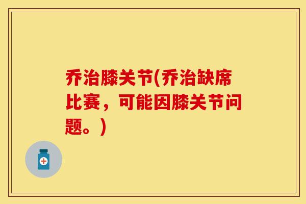 乔治膝关节(乔治缺席比赛	，可能因膝关节问题。)-第1张图片-关节保镖