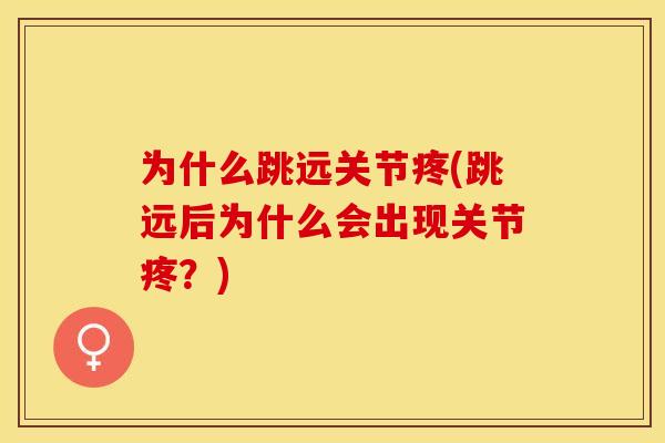 为什么跳远关节疼(跳远后为什么会出现关节疼？)-第1张图片-关节保镖