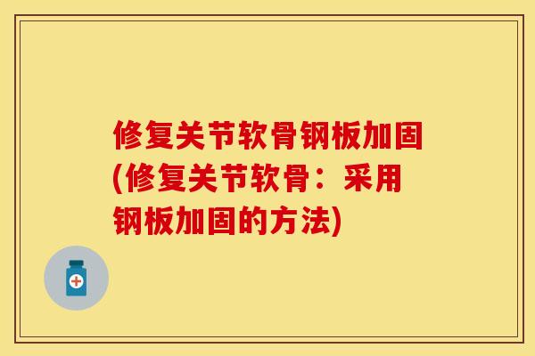 修复关节软骨钢板加固(修复关节软骨：采用钢板加固的方法)-第1张图片-关节保镖