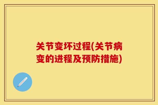 关节变坏过程(关节病变的进程及预防措施)-第1张图片-关节保镖