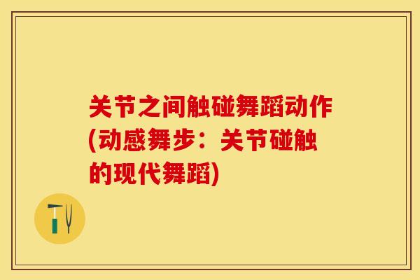 关节之间触碰舞蹈动作(动感舞步：关节碰触的现代舞蹈)-第1张图片-关节保镖