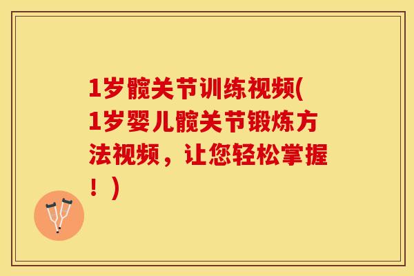 1岁髋关节训练视频(1岁婴儿髋关节锻炼方法视频	，让您轻松掌握！)-第1张图片-关节保镖