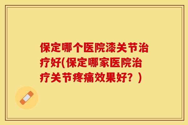 保定哪个医院漆关节治疗好(保定哪家医院治疗关节疼痛效果好？)-第1张图片-关节保镖
