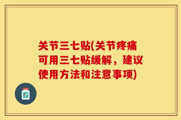 关节三七贴(关节疼痛可用三七贴缓解，建议使用方法和注意事项)-第1张图片-关节保镖