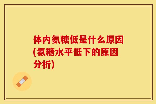 体内氨糖低是什么原因(氨糖水平低下的原因分析)-第1张图片-关节保镖