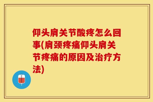 仰头肩关节酸疼怎么回事(肩颈疼痛仰头肩关节疼痛的原因及治疗方法)-第1张图片-关节保镖