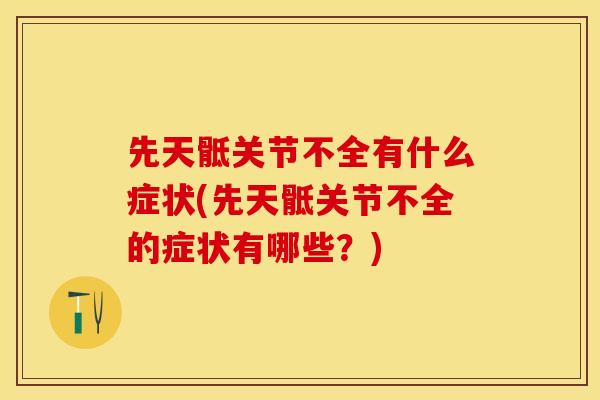 先天骶关节不全有什么症状(先天骶关节不全的症状有哪些？)-第1张图片-关节保镖