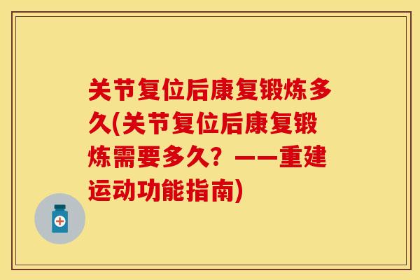关节复位后康复锻炼多久(关节复位后康复锻炼需要多久？——重建运动功能指南)-第1张图片-关节保镖
