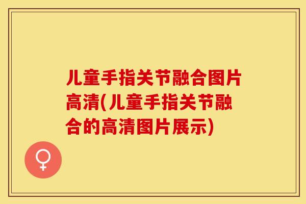 儿童手指关节融合图片高清(儿童手指关节融合的高清图片展示)-第1张图片-关节保镖