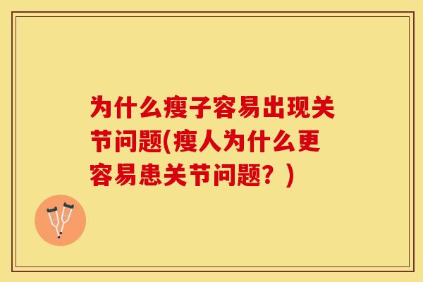为什么瘦子容易出现关节问题(瘦人为什么更容易患关节问题？)-第1张图片-关节保镖