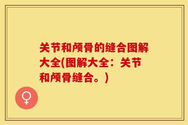 关节和颅骨的缝合图解大全(图解大全：关节和颅骨缝合。)-第1张图片-关节保镖