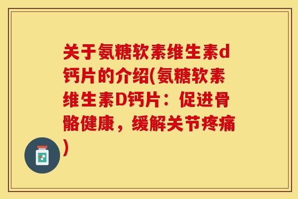 关于氨糖软素维生素d钙片的介绍(氨糖软素维生素D钙片：促进骨骼健康，缓解关节疼痛)-第1张图片-关节保镖