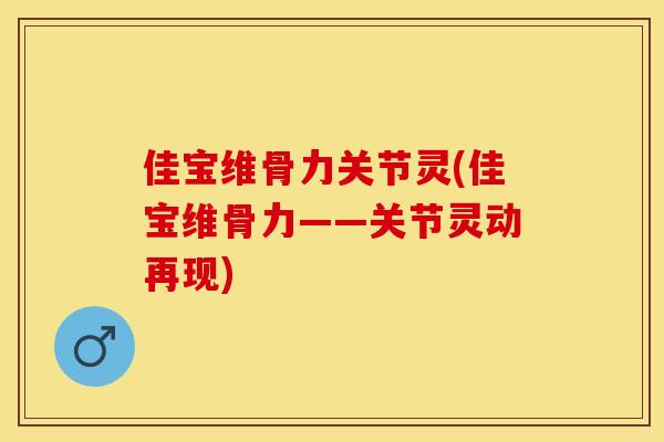 佳宝维骨力关节灵(佳宝维骨力——关节灵动再现)-第1张图片-关节保镖