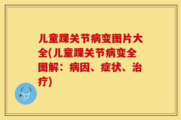 儿童踝关节病变图片大全(儿童踝关节病变全图解：病因、症状、治疗)-第1张图片-关节保镖