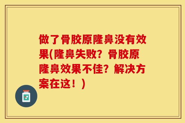 做了骨胶原隆鼻没有效果(隆鼻失败？骨胶原隆鼻效果不佳？解决方案在这！)-第1张图片-关节保镖