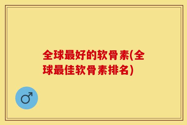 全球最好的软骨素(全球最佳软骨素排名)-第1张图片-关节保镖