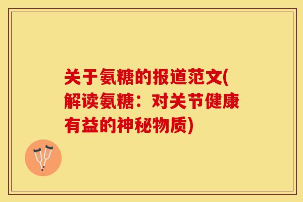 关于氨糖的报道范文(解读氨糖：对关节健康有益的神秘物质)-第1张图片-关节保镖