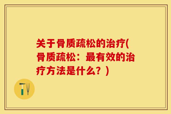关于骨质疏松的治疗(骨质疏松：最有效的治疗方法是什么？)-第1张图片-关节保镖