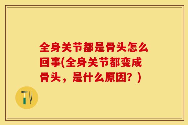 全身关节都是骨头怎么回事(全身关节都变成骨头，是什么原因？)-第1张图片-关节保镖