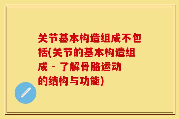 关节基本构造组成不包括(关节的基本构造组成 - 了解骨骼运动的结构与功能)-第1张图片-关节保镖