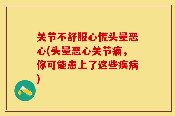 关节不舒服心慌头晕恶心(头晕恶心关节痛，你可能患上了这些疾病)-第1张图片-关节保镖