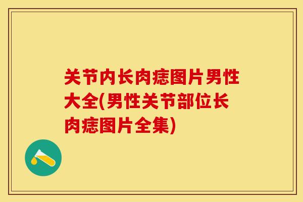 关节内长肉痣图片男性大全(男性关节部位长肉痣图片全集)-第1张图片-关节保镖