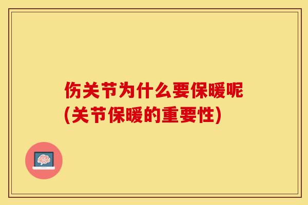 伤关节为什么要保暖呢(关节保暖的重要性)-第1张图片-关节保镖