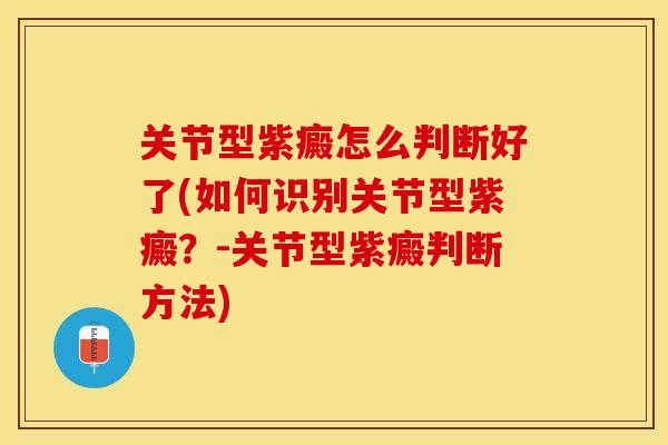 关节型紫癜怎么判断好了(如何识别关节型紫癜？-关节型紫癜判断方法)-第1张图片-关节保镖