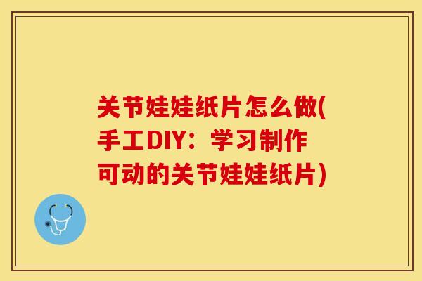 关节娃娃纸片怎么做(手工DIY：学习制作可动的关节娃娃纸片)-第1张图片-关节保镖