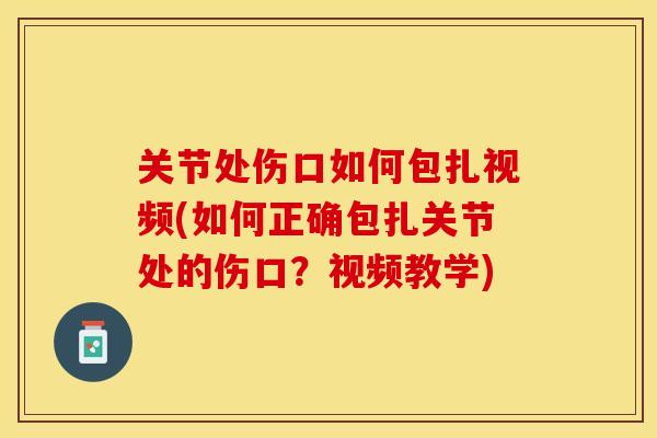 关节处伤口如何包扎视频(如何正确包扎关节处的伤口？视频教学)-第1张图片-关节保镖