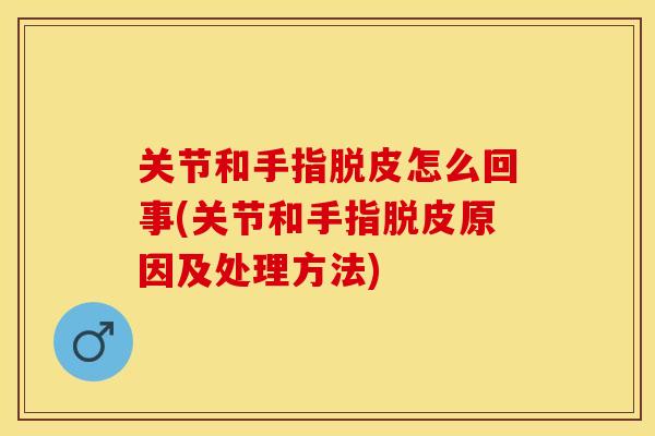 关节和手指脱皮怎么回事(关节和手指脱皮原因及处理方法)-第1张图片-关节保镖