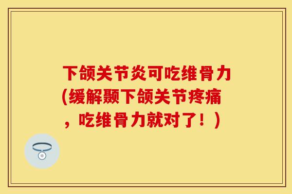 下颌关节炎可吃维骨力(缓解颞下颌关节疼痛，吃维骨力就对了！)-第1张图片-关节保镖