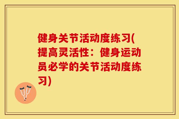 健身关节活动度练习(提高灵活性：健身运动员必学的关节活动度练习)-第1张图片-关节保镖