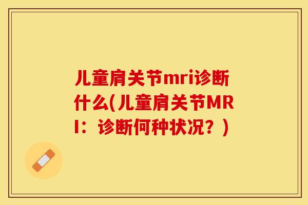 儿童肩关节mri诊断什么(儿童肩关节MRI：诊断何种状况？)-第1张图片-关节保镖